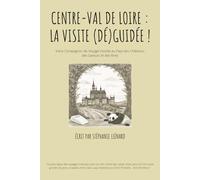 Centre-Val de Loire : La Visite (Dé)Guidée ! - tome 1: Votre Compagnon de Voyage Insolite au Pays des Châteaux, des Saveurs et des Rires