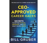 CEO-Approved Career Hacks: Secrets to Getting Noticed, Promoted, and Paid What You're Worth