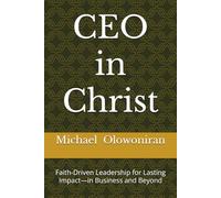 CEO in Christ: Faith-Driven Leadership for Lasting Impact-in Business and Beyond