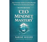CEO MINDSET MASTERY - Workbook: Your Strategic Guide to Leading Beyond Performance Into Executive Impact