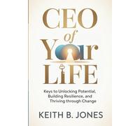CEO of Your Life: Keys to Unlocking Potential, Building Resilience, and Thriving Through Change