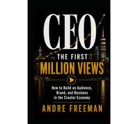 CEO: The First Million Views: How to Build an Audience, Brand, and Business in the Creator Economy