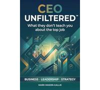 CEO Unfiltered™: What they don't teach you about the top job