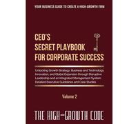 CEO's Secret Playbook For Corporate Success, Volume 2: Unlocking Growth Strategy, Business and Technology Innovation, and Global Expansion through ... System - Detailed Executive Guidelines