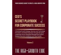 CEO's Secret Playbook For Corporate Success, Volume 2: Unlocking Growth Strategy, Business and Technology Innovation, and Global Expansion through ... System - Detailed Executive Guidelines