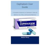 Cephalexin User Guide: A Complete Companion on Cephalexin’s Safe and Effective Uses, Risks, and Essential Reference