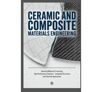 CERAMIC AND COMPOSITE MATERIALS ENGINEERING: Advanced Materials Processing High Performance Ceramics Composite Structures and Industrial Applications