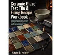 Ceramic Glaze Test Tile & Firing Recipe Workbook: A Studio Record for Batch Formulas, Clay Bodies, Application, Test Tiles, Firing Curves, Results, Defects, Safety and Repeatability