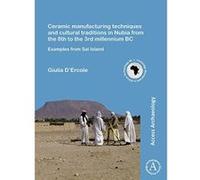 Ceramic manufacturing techniques and cultural traditions in Nubia from the 8th to the 3rd millennium BC: Examples from Sai Island (Cambridge Monographs in African Archaeology) - [Version Originale] In
