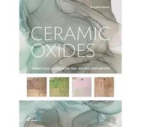 Ceramic Oxides: A Practical Guide With 740+ Recipes For Artists: A Practical Manual For Exploring Oxides In Ceramic Art