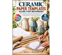 Ceramic Paper Templates Guide For Beginners: The Fully Illustrated Guide with Step-by-Step Instructions to Create Dimensional Clay Forms and More for Complete Newbies | Video Tutorials Included