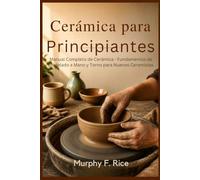 Cerámica para principiantes: Manual Completo de Cerámica - Fundamentos de Modelado a Mano y Torno para Nuevos Ceramistas