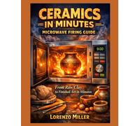 CERAMICS IN MINUTES : MICROWAVE FIRING GUIDE: From Raw Clay to Finished Art in Minutes