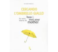 Cercando l'ombrello giallo. La vera storia di How I met your mother