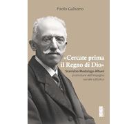 «Cercate prima il Regno di Dio». Stanislao Medolago Albani padre del cattolicesimo sociale