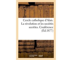 Cercle catholique d'Alais. La révolution et les sociétés secrètes. Conférence Faite par M. de Roux-Larcy le 18 mars 1877, anniversaire de la fondation du cercle - Roux-Larcy - Hachette Bnf - broché -