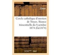 Cercle catholique d'ouvriers de Troyes. Séance trimestrielle du 18 octobre 1874 - Simon - Hachette Bnf - broché - Livre
