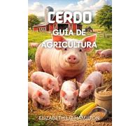 CERDO GUÍA DE AGRICULTURA: Todo lo que necesita saber para iniciar y administrar con éxito una granja de cerdos