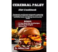 CEREBRAL PALSY DIET COOKBOOK: Therapeutic nourishment and growth-supporting meal programs tailored to enhance motor control, nutritional status, and lifelong neuromuscular health