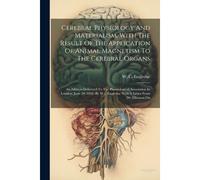 Cerebral Physiology And Materialism, With The Result Of The Application Of Animal Magnetism To The Cerebral Organs: An Address Delivered To The Phreno