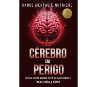 Cérebro em Perigo: O Que Você Come Está Te Matando?: Como micronutrientes ignorados podem ser a chave para clareza mental, foco e equilíbrio emocional.