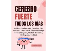 CEREBRO FUERTE TODOS LOS DÍAS: Hábitos Con Respaldo Científico Para Una Vida De Vitalidad Mentalmantenga Su Mente Aguda, Alerta Y Resiliente, Sin Importar Su Edad