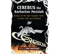 Cerebus the Barbarian Messiah: Essays on the Epic Graphic Satire of Dave Sim and Gerhard
