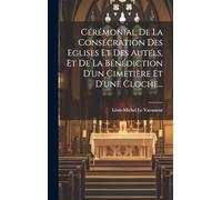 Cérémonial De La Consécration Des Eglises Et Des Autels, Et De La Bénédiction D'un Cimetière Et D'une Cloche...