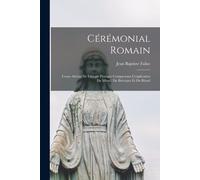 Cérémonial Romain: Cours Abrégé De Liturgie Pratique Comprenant L'explication Du Missel, Du Bréviaire Et Du Rituel