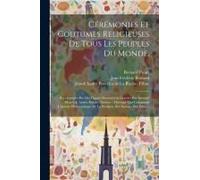 Cérémonies Et Coutumes Religieuses De Tous Les Peuples Du Monde,: Représentées Par Des Figures Dessinées & Gravées Par Bernard Picard, & Autres Habile