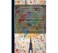 Cérémonies Et Coutumes Religieuses De Tous Les Peuples Du Monde, Représentées Par Des Figures Dessinées De La Main De Bernard Picart: Avec Une Explica