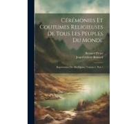 Cérémonies Et Coutumes Religieuses De Tous Les Peuples Du Monde: Représentées Par Des Figures, Volume 1, Part 1