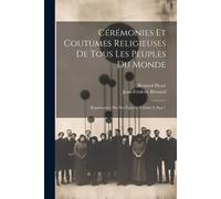 Cérémonies Et Coutumes Religieuses De Tous Les Peuples Du Monde: Représentées Par Des Figures, Volume 2, Part 1