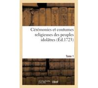 Cérémonies et coutumes religieuses des peuples idolâtres. Tome 1