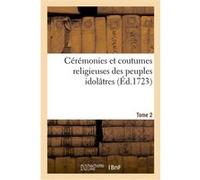 Cérémonies et coutumes religieuses des peuples idolâtres. Tome 2 Bernard Picart (Auteur)