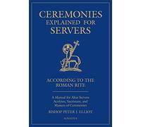 Ceremonies Explained for Servers: A Manual for Altar Servers, Acolytes, Sacristans, and Masters of Ceremonies