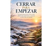 CERRAR PARA EMPEZAR. Una guía práctica para cerrar el año, soltar lo que quedó atrás y comenzar el nuevo año con claridad: Reflexiones para ordenar lo vivido y avanzar con una dirección propia.
