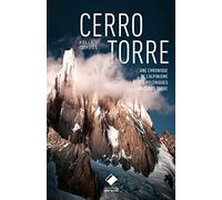 Cerro Torre: La plus belle montagne du monde - Un siècle d'escalade et de polémiques