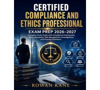 Certified Compliance and Ethics Professional Exam Prep 2026-2027: Complete Study Guide with Compliance Frameworks, Ethics Standards, Risk Management, Investigations, and Practice Questions