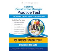 Certified Construction Manager Practice Test: A Complete Workbook with 700 Exam-Style Questions, 4 Full-Length Practice Tests, Clear Explanations, & Proven Strategies to Pass The CCM Exam On Your Fi