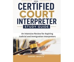 Certified Court Interpreter Study Guide: An Intensive Review for Aspiring Judicial and Immigration Interpreters