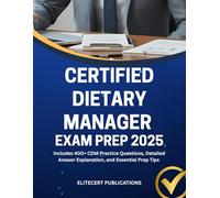 CERTIFIED DIETARY MANAGER EXAM PREP 2025: Includes 400+ CDM Practice Questions, Detailed Answer Explanation, and Essential Prep Tips