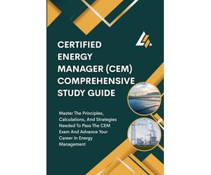 Certified Energy Manager (Cem) Comprehensive Study Guide: Master The Principles, Calculations, And Strategies Needed To Pass The CEM Exam And Advance Your Career In Energy Management