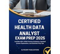 CERTIFIED HEALTH DATA ANALYST EXAM PREP 2025: Includes 425+ CHDA Practice Questions, Detailed Answer Explanation, and Essential Prep Tips