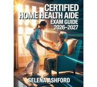 Certified Home Health Aide Exam Guide 2026-2027: Including Patient Care Skills, Safety Procedures, Infection Control, and Practice Questions for Certification