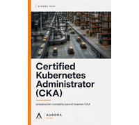 Certified Kubernetes Administrator (CKA): Preparación completa para el examen CKA