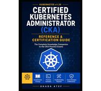 Certified Kubernetes Administrator (CKA) Reference & Certification Guide: The Complete Knowledge Companion to the CKA Practice Exams