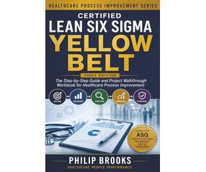 Certified Lean Six Sigma Yellow Belt: The Step-by-Step Guide and Project Walkthrough Workbook for Healthcare Process Improvement | Aligned to the ASQ Certified Six Sigma Yellow Belt Body of Knowledge