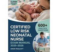 Certified Low Risk Neonatal Nurse Exam Manual 2025-2026: Complete Study Guide with 600+ Practice Questions, Detailed Answers, and Proven Test-Taking Strategies for CLRNN Preparation and Success