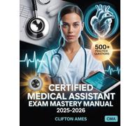 Certified Medical Assistant Exam Mastery Manual 2025-2026: Practical Skills, Real-World Scenarios, and Full Certification Guide for CMA with 500+ Practice Questions
